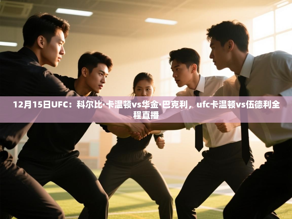 12月15日UFC:科尔比·卡温顿vs华金·巴克利,ufc卡温顿vs伍德利全程直播