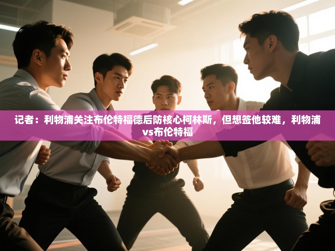 记者:利物浦关注布伦特福德后防核心柯林斯,但想签他较难,利物浦vs布伦特福 第1张