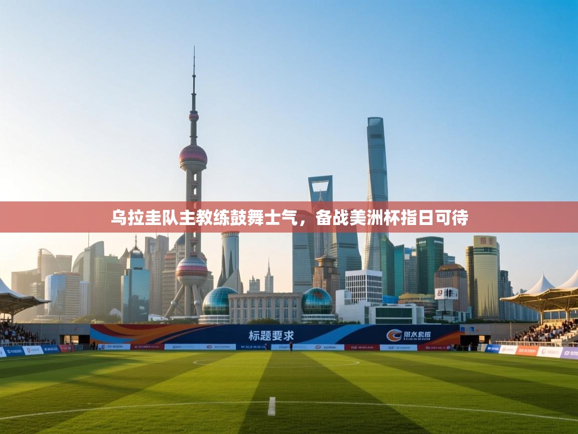 乌拉圭队主教练鼓舞士气，备战美洲杯指日可待  第1张