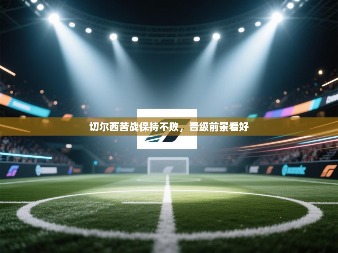 切尔西苦战保持不败，晋级前景看好  第1张