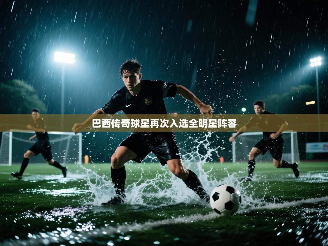 巴西传奇球星再次入选全明星阵容  第2张